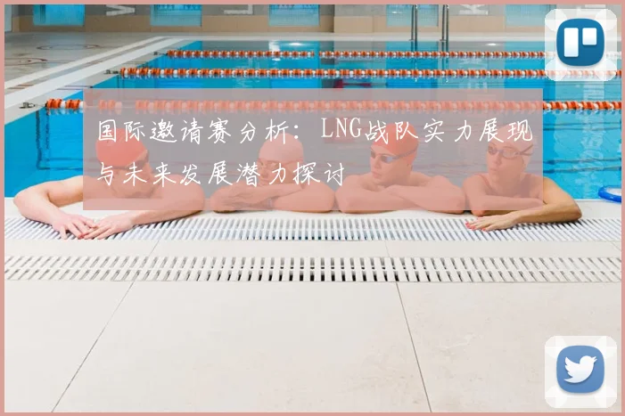 国际邀请赛分析：LNG战队实力展现与未来发展潜力探讨