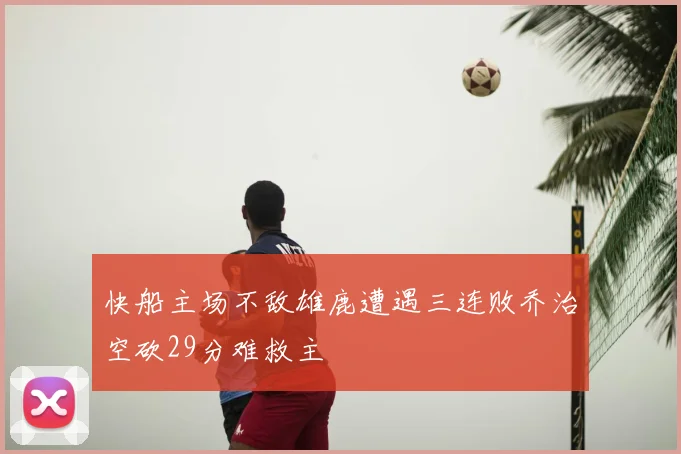 快船主场不敌雄鹿遭遇三连败乔治空砍29分难救主