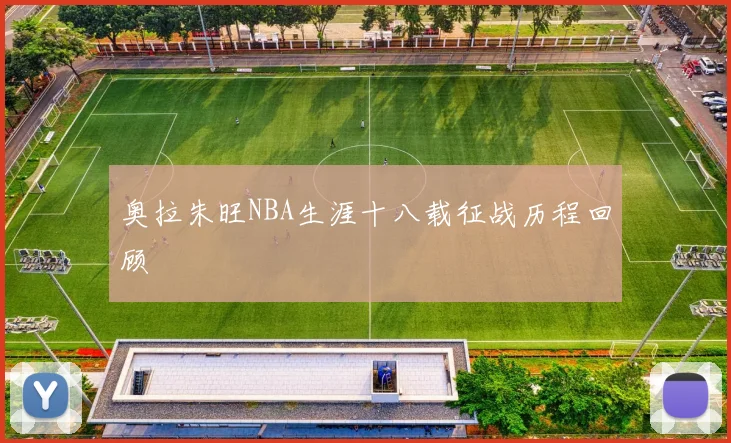 奥拉朱旺NBA生涯十八载征战历程回顾