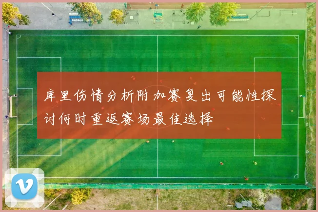 库里伤情分析附加赛复出可能性探讨何时重返赛场最佳选择