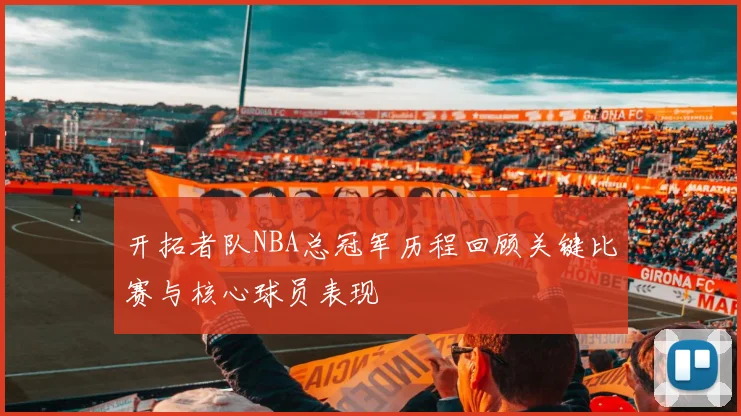 开拓者队NBA总冠军历程回顾关键比赛与核心球员表现